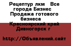 Рецептур лкм - Все города Бизнес » Продажа готового бизнеса   . Красноярский край,Дивногорск г.